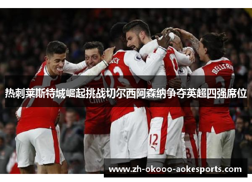 热刺莱斯特城崛起挑战切尔西阿森纳争夺英超四强席位