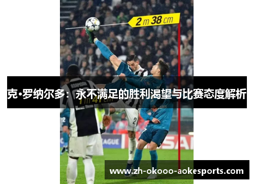 克·罗纳尔多：永不满足的胜利渴望与比赛态度解析