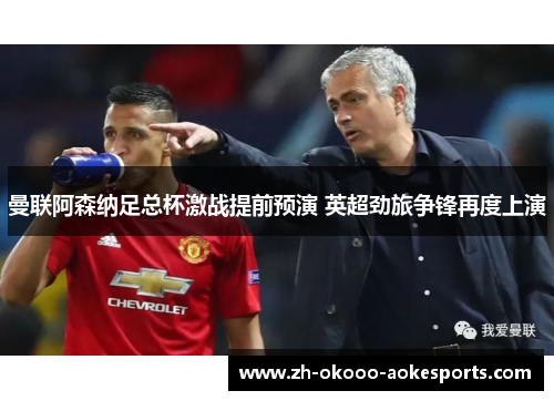 曼联阿森纳足总杯激战提前预演 英超劲旅争锋再度上演