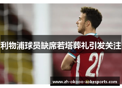 利物浦球员缺席若塔葬礼引发关注